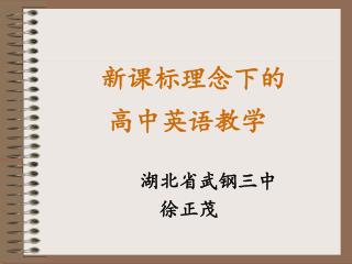 新课标理念下的 高中英语教学 湖北省武钢三中 徐正茂