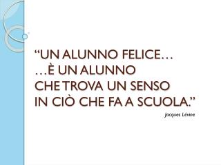 “UN ALUNNO FELICE… …È UN ALUNNO CHE TROVA UN SENSO IN CIÒ CHE FA A SCUOLA.”