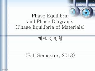 Phase Equilibria and Phase Diagrams (Phase Equilibria of Materials) 재료 상평형 (Fall Semester, 2013)