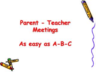 Parent - Teacher Meetings As easy as A-B-C