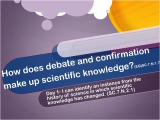 How does debate and confirmation make up scientific knowledge? (EQ)SC.7.N.1.7