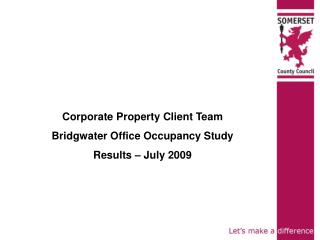 Corporate Property Client Team Bridgwater Office Occupancy Study Results – July 2009