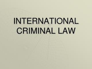 INTERNATIONAL CRIMINAL LAW