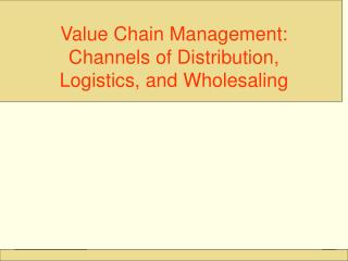 Value Chain Management: Channels of Distribution, Logistics, and Wholesaling