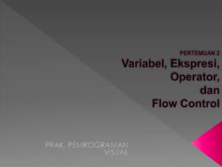 PERTEMUAN 2 Variabel , Ekspresi , Operator , dan Flow Control