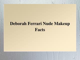 Deborah Ferrari Nude Makeup Facts