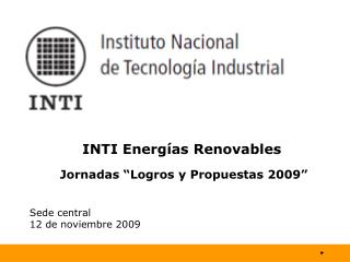 INTI Energías Renovables Jornadas “Logros y Propuestas 2009” Sede central 12 de noviembre 2009