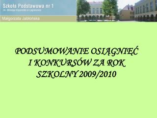 PODSUMOWANIE OSIĄGNIĘĆ I KONKURSÓW ZA ROK SZKOLNY 2009/2010