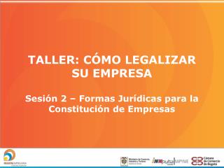 TALLER: CÓMO LEGALIZAR SU EMPRESA Sesión 2 – Formas Jurídicas para la Constitución de Empresas