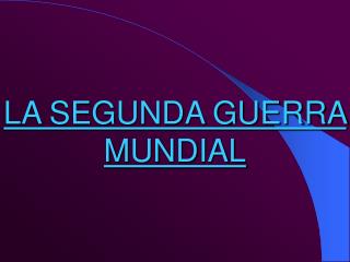 LA SEGUNDA GUERRA MUNDIAL
