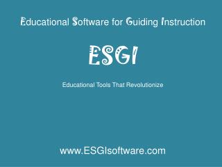 E ducational S oftware for G uiding I nstruction ESGI Educational Tools That Revolutionize