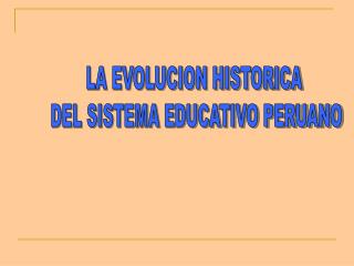 LA EVOLUCION HISTORICA DEL SISTEMA EDUCATIVO PERUANO