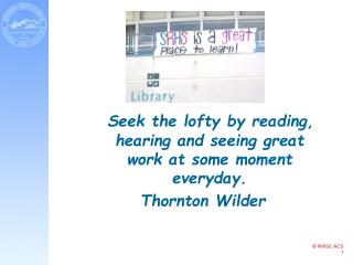 Seek the lofty by reading, hearing and seeing great work at some moment everyday. Thornton Wilder