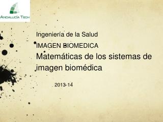 Ingeniería de la Salud IMAGEN BIOMEDICA Matemáticas de los sistemas de imagen biomédica