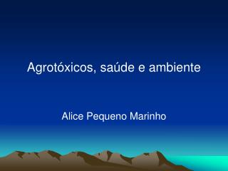 Agrotóxicos, saúde e ambiente Alice Pequeno Marinho