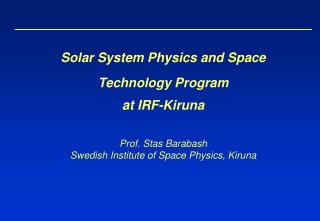 Solar System Physics and Space Technology Program at IRF-Kiruna Prof. Stas Barabash