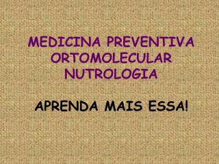 MEDICINA PREVENTIVA ORTOMOLECULAR NUTROLOGIA APRENDA MAIS ESSA!