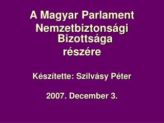 A Magyar Parlament Nemzetbiztonsági Bizottsága részére Készítette: Szilvásy Péter