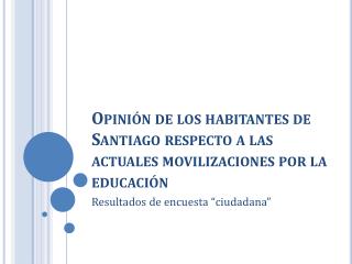 Opinión de los habitantes de Santiago respecto a las actuales movilizaciones por la educación
