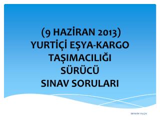 (9 HAZİRAN 2013) YURTİÇİ EŞYA-KARGO TAŞIMACILIĞI SÜRÜCÜ SINAV SORULARI