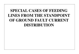 SPECIAL CASES OF FEEDING LINES FROM THE STANDPOINT OF GROUND FAULT CURRENT DISTRIBUTION