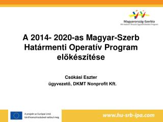 A 2014- 2020-as Magyar-Szerb Határmenti Operatív Program előkészítése Csókási Eszter
