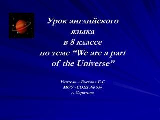 Урок английского языка в 8 классе по теме “We are a part of the Universe” Учитель – Ежкова Е.С