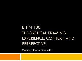 ETHN 100 Theoretical Framing: Experience, Context, and Perspective