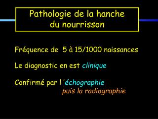 Fréquence de 5 à 15/1000 naissances Le diagnostic en est clinique Confirmé par l ’ échographie