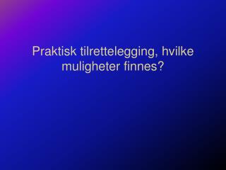 Praktisk tilrettelegging, hvilke muligheter finnes?