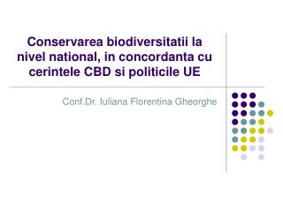 Conservarea biodiversitatii la nivel national, in concordanta cu cerintele CBD si politicile UE