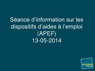 Séance d’information sur les dispositifs d’aides à l’emploi ( APEF ) 13-05-2014