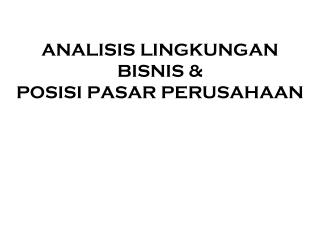 ANALISIS LINGKUNGAN BISNIS &amp; POSISI PASAR PERUSAHAAN