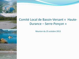 Comité Local de Bassin-Versant «  Haute-Durance – Serre-Ponçon » Réunion du 25 octobre 2013