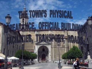 THE TOWN’S PHYSICAL APPEARANCE, OFFICIAL BUILDINGS, FACILITIES, TRANSPORT, ROADS…