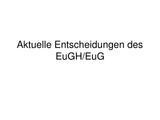 Aktuelle Entscheidungen des EuGH/EuG