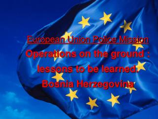 European Union Police Mission Operations on the ground : lessons to be learned. Bosnia Herzegovina