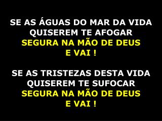 SE AS ÁGUAS DO MAR DA VIDA QUISEREM TE AFOGAR SEGURA NA MÃO DE DEUS E VAI !