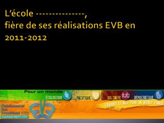 L’école ---------------, fière de ses réalisations EVB en 2011-2012