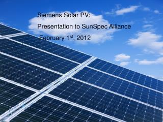 Siemens Solar PV: Presentation to SunSpec Alliance February 1 st , 2012