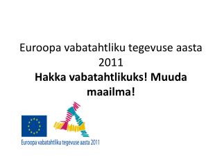 Euroopa vabatahtliku tegevuse aasta 2011 Hakka vabatahtlikuks! Muuda maailma!