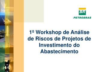 1º Workshop de Análise de Riscos de Projetos de Investimento do Abastecimento