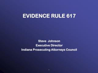 EVIDENCE RULE 617 Steve Johnson Executive Director Indiana Prosecuting Attorneys Council