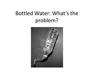 Bottled Water: What’s the problem?