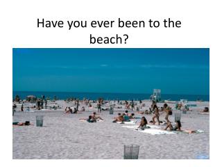 Have you ever been to the beach?