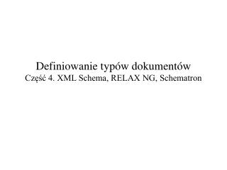 Definiowanie typów dokumentów Część 4. XML Schema, RELAX NG, Schematron