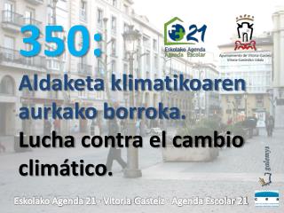 350: Aldaketa klimatikoaren aurkako borroka . Lucha contra el cambio climático .