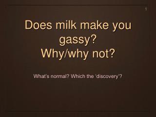 Does milk make you gassy? Why/why not?