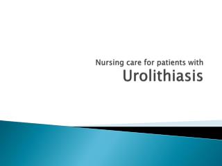 Nursing care for patients with Urolithiasis