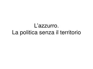 L’azzurro. La politica senza il territorio